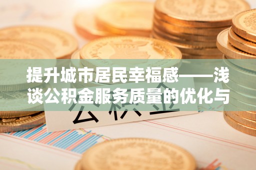 重庆提升城市居民幸福感——浅谈公积金服务质量的优化与未来