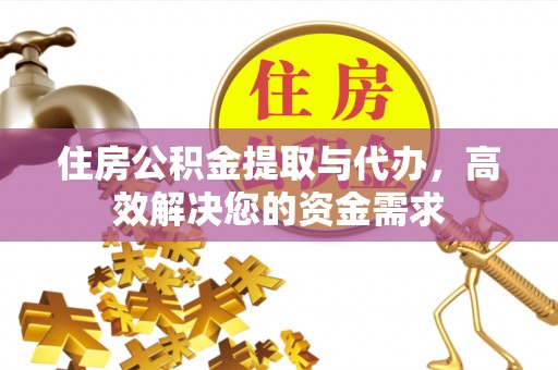重庆住房公积金提取与代办，高效解决您的资金需求