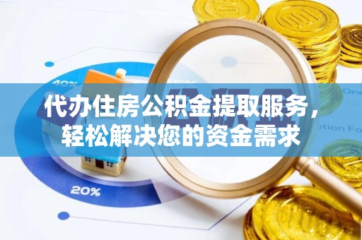 重庆代办住房公积金提取服务，轻松解决您的资金需求