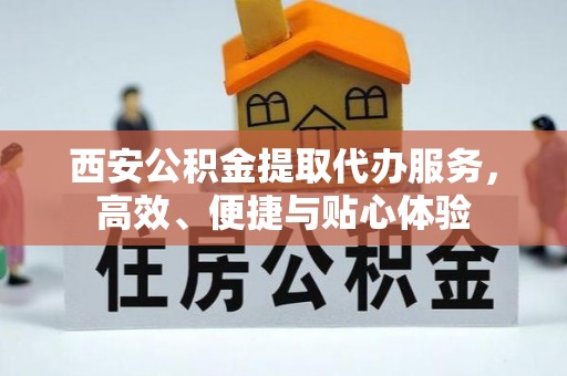 重庆西安公积金提取代办服务，高效、便捷与贴心体验