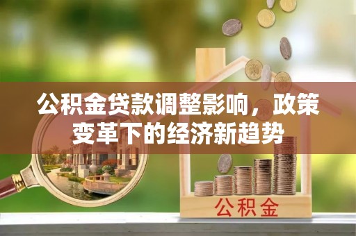 重庆公积金贷款调整影响，政策变革下的经济新趋势
