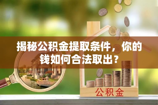 重庆揭秘公积金提取条件，你的钱如何合法取出？