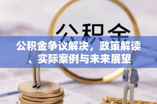 重庆公积金争议解决，政策解读、实际案例与未来展望