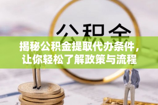重庆揭秘公积金提取代办条件，让你轻松了解政策与流程