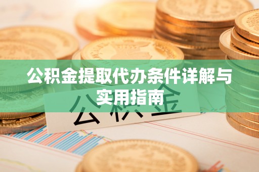 重庆公积金提取代办条件详解与实用指南
