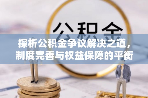 重庆探析公积金争议解决之道，制度完善与权益保障的平衡点