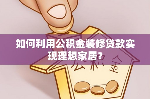 重庆如何利用公积金装修贷款实现理想家居？