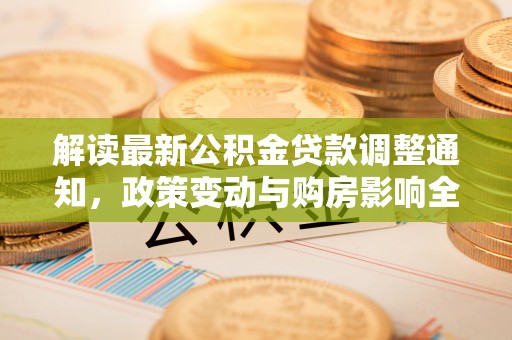 重庆解读最新公积金贷款调整通知，政策变动与购房影响全解析