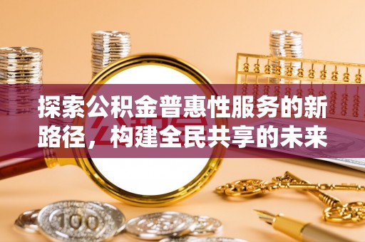 重庆探索公积金普惠性服务的新路径，构建全民共享的未来