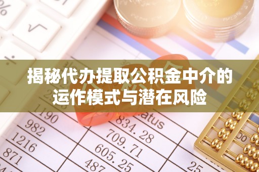 重庆揭秘代办提取公积金中介的运作模式与潜在风险