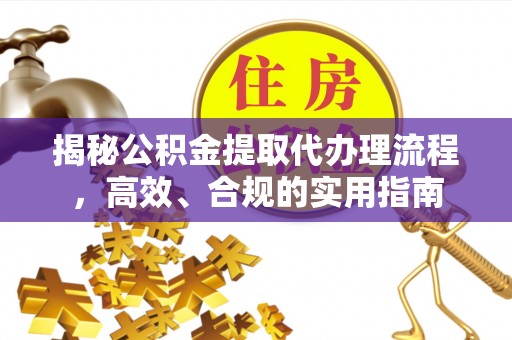 重庆揭秘公积金提取代办理流程，高效、合规的实用指南