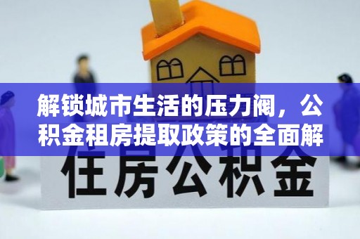 重庆解锁城市生活的压力阀，公积金租房提取政策的全面解析与实践指南
