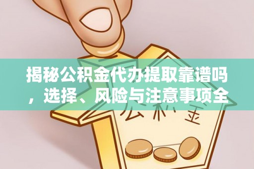 重庆揭秘公积金代办提取靠谱吗，选择、风险与注意事项全解析