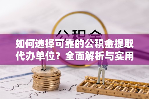 重庆如何选择可靠的公积金提取代办单位？全面解析与实用指南
