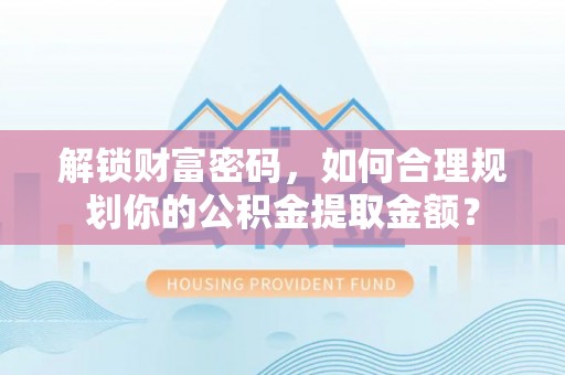 重庆解锁财富密码，如何合理规划你的公积金提取金额？