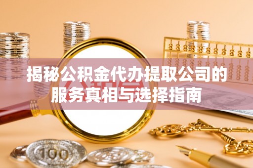 重庆揭秘公积金代办提取公司的服务真相与选择指南