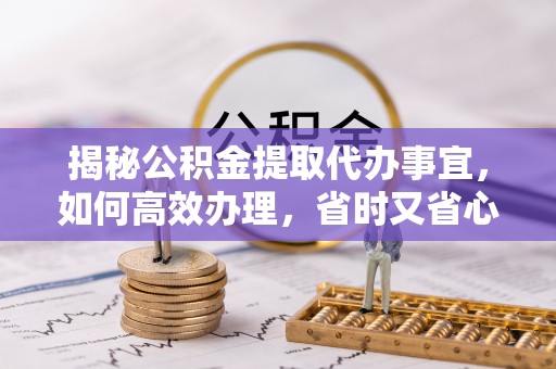 重庆揭秘公积金提取代办事宜，如何高效办理，省时又省心？