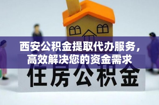 重庆西安公积金提取代办服务，高效解决您的资金需求