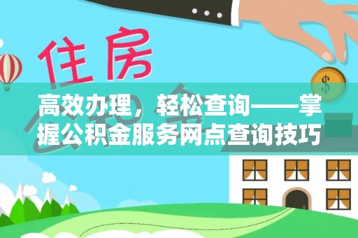 重庆高效办理，轻松查询——掌握公积金服务网点查询技巧