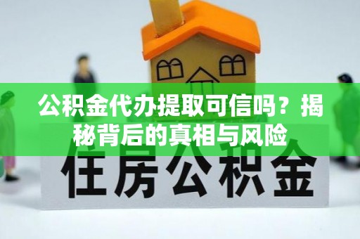 重庆公积金代办提取可信吗？揭秘背后的真相与风险