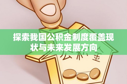 重庆探索我国公积金制度覆盖现状与未来发展方向