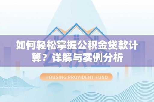重庆如何轻松掌握公积金贷款计算？详解与实例分析