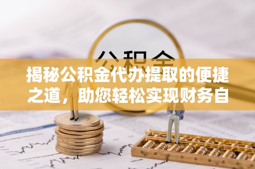 重庆揭秘公积金代办提取的便捷之道，助您轻松实现财务自由