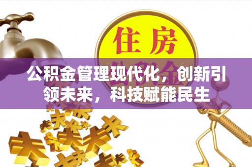 重庆公积金管理现代化，创新引领未来，科技赋能民生