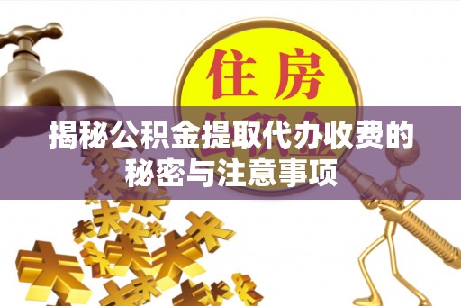 重庆揭秘公积金提取代办收费的秘密与注意事项
