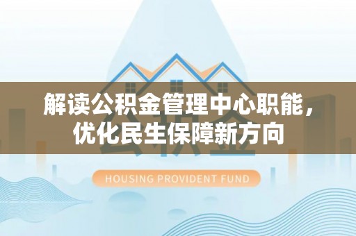 重庆解读公积金管理中心职能，优化民生保障新方向