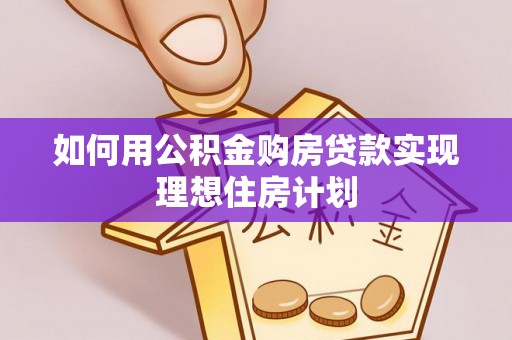 重庆如何用公积金购房贷款实现理想住房计划