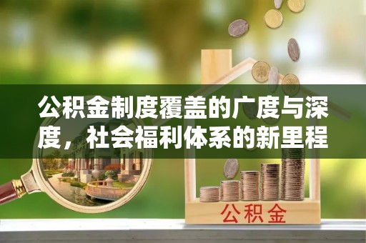 重庆公积金制度覆盖的广度与深度，社会福利体系的新里程碑
