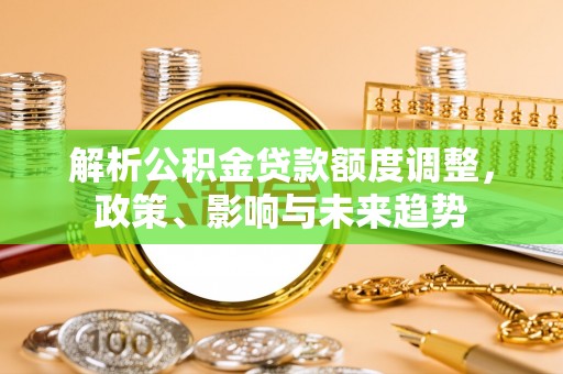 重庆解析公积金贷款额度调整，政策、影响与未来趋势