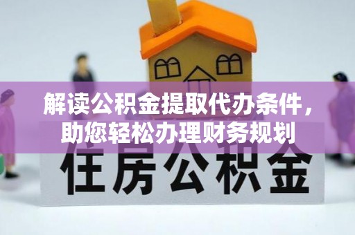 重庆解读公积金提取代办条件，助您轻松办理财务规划