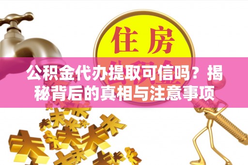 重庆公积金代办提取可信吗？揭秘背后的真相与注意事项