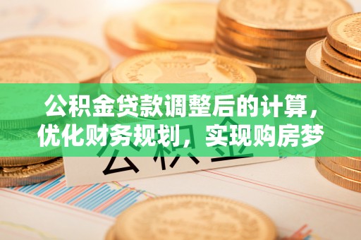 重庆公积金贷款调整后的计算，优化财务规划，实现购房梦想