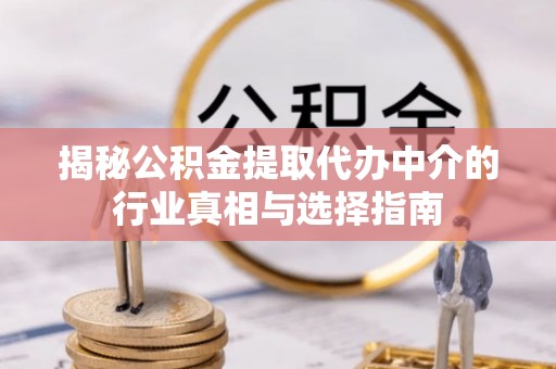 重庆揭秘公积金提取代办中介的行业真相与选择指南