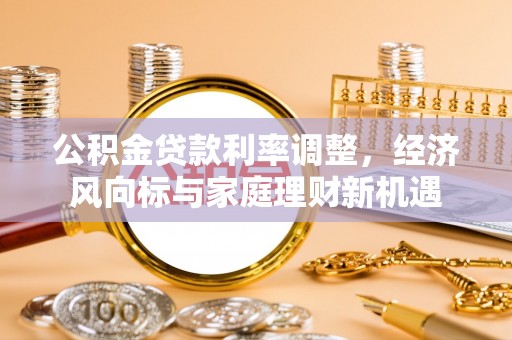 重庆公积金贷款利率调整，经济风向标与家庭理财新机遇
