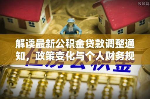 重庆解读最新公积金贷款调整通知，政策变化与个人财务规划的影响