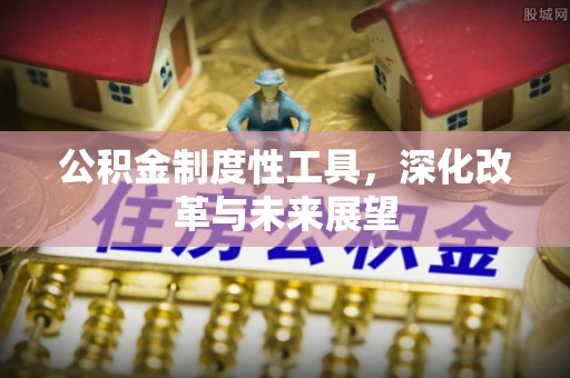 重庆公积金制度性工具，深化改革与未来展望