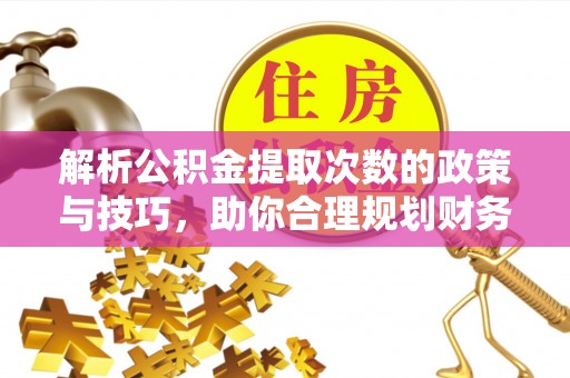重庆解析公积金提取次数的政策与技巧，助你合理规划财务未来