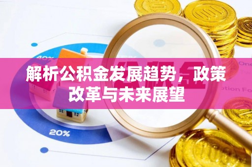 重庆解析公积金发展趋势，政策改革与未来展望