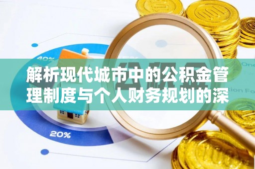重庆解析现代城市中的公积金管理制度与个人财务规划的深度关联