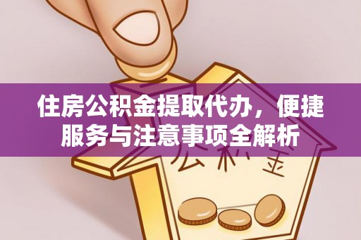 重庆住房公积金提取代办，便捷服务与注意事项全解析