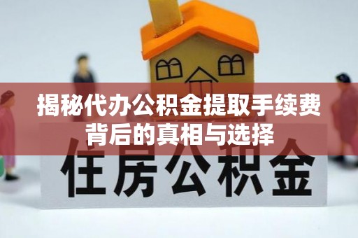 重庆揭秘代办公积金提取手续费背后的真相与选择