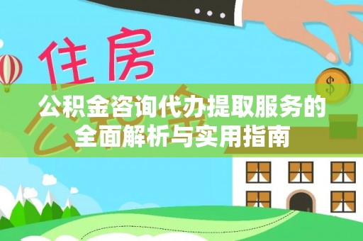 重庆公积金咨询代办提取服务的全面解析与实用指南