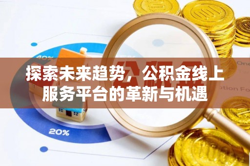 重庆探索未来趋势，公积金线上服务平台的革新与机遇