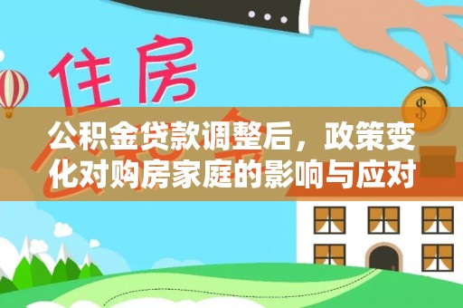 重庆公积金贷款调整后，政策变化对购房家庭的影响与应对策略