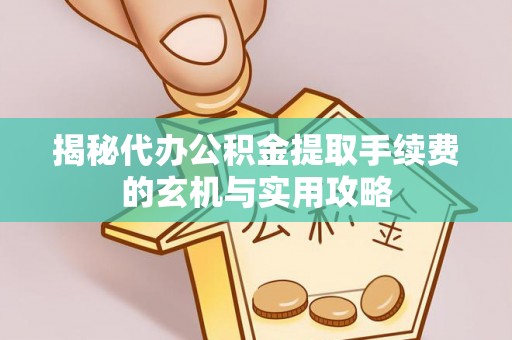 重庆揭秘代办公积金提取手续费的玄机与实用攻略