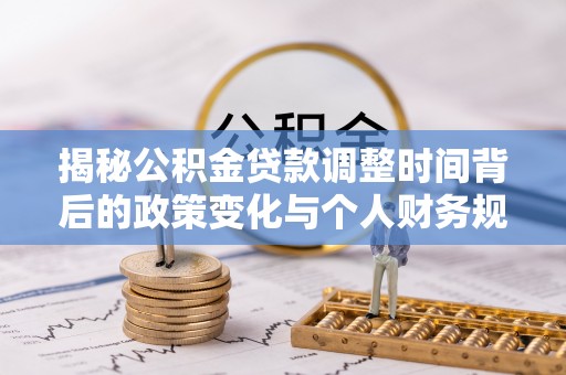 重庆揭秘公积金贷款调整时间背后的政策变化与个人财务规划